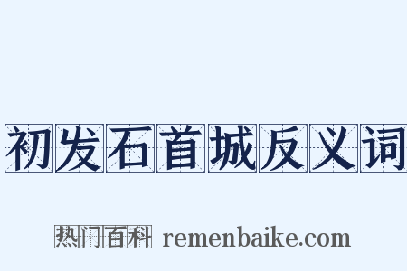 初发石首城反义词是什么意思的图片